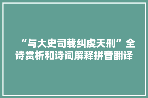“与大史司载纠虔天刑”全诗赏析和诗词解释拼音翻译