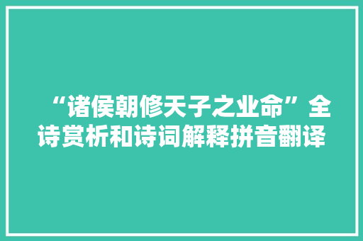 “诸侯朝修天子之业命”全诗赏析和诗词解释拼音翻译
