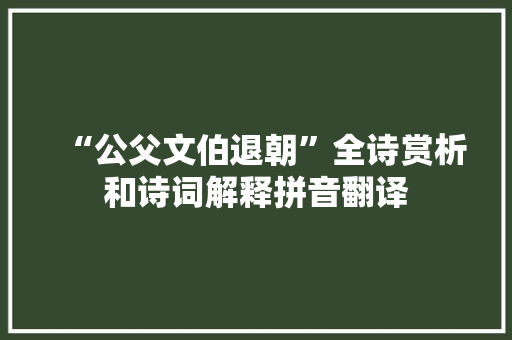 “公父文伯退朝”全诗赏析和诗词解释拼音翻译