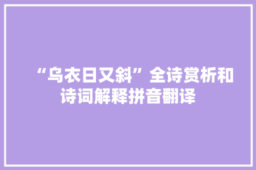 “乌衣日又斜”全诗赏析和诗词解释拼音翻译