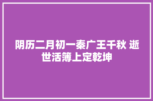 阴历二月初一秦广王千秋 逝世活簿上定乾坤