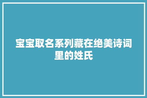 宝宝取名系列藏在绝美诗词里的姓氏