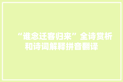 “谁念迁客归来”全诗赏析和诗词解释拼音翻译