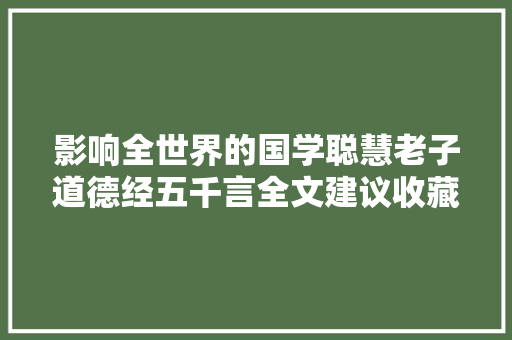 影响全世界的国学聪慧老子道德经五千言全文建议收藏