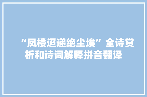 “凤楼迢递绝尘埃”全诗赏析和诗词解释拼音翻译