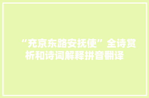 “充京东路安抚使”全诗赏析和诗词解释拼音翻译