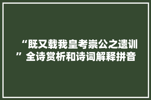 “既又载我皇考崇公之遗训”全诗赏析和诗词解释拼音翻译