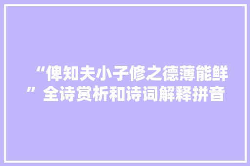 “俾知夫小子修之德薄能鲜”全诗赏析和诗词解释拼音翻译