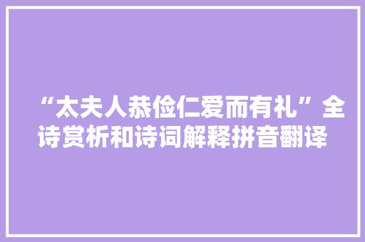 “太夫人恭俭仁爱而有礼”全诗赏析和诗词解释拼音翻译