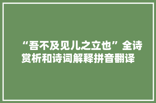 “吾不及见儿之立也”全诗赏析和诗词解释拼音翻译