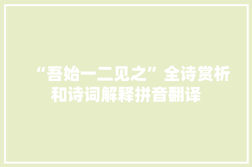 “吾始一二见之”全诗赏析和诗词解释拼音翻译