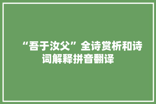 “吾于汝父”全诗赏析和诗词解释拼音翻译