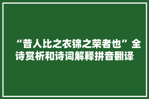 “昔人比之衣锦之荣者也”全诗赏析和诗词解释拼音翻译