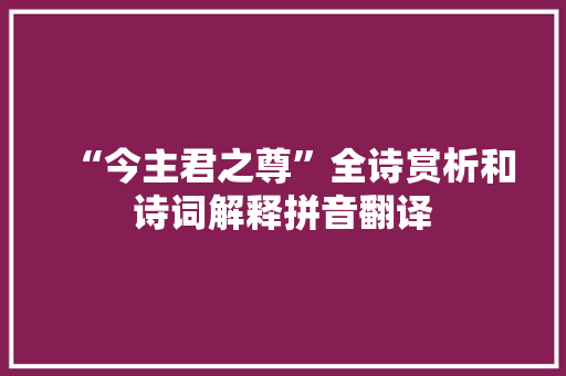 “今主君之尊”全诗赏析和诗词解释拼音翻译