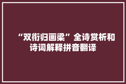 “双衔归画梁”全诗赏析和诗词解释拼音翻译