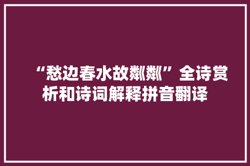 “愁边春水故粼粼”全诗赏析和诗词解释拼音翻译