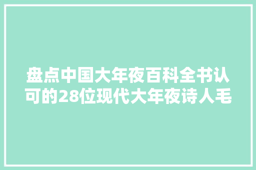 盘点中国大年夜百科全书认可的28位现代大年夜诗人毛主席陈毅榜上有名