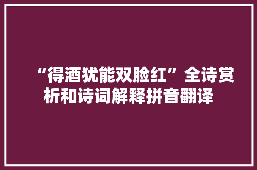 “得酒犹能双脸红”全诗赏析和诗词解释拼音翻译