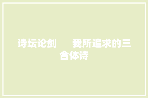 诗坛论剑      我所追求的三合体诗