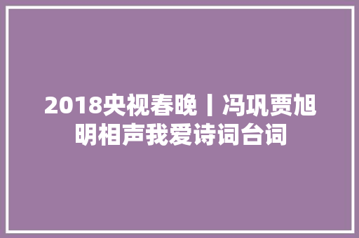 2018央视春晚丨冯巩贾旭明相声我爱诗词台词