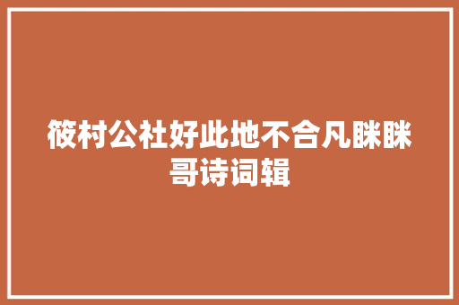 筱村公社好此地不合凡眯眯哥诗词辑