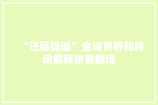 “迁延徙迤”全诗赏析和诗词解释拼音翻译