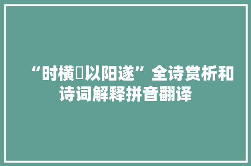 “时横潰以阳遂”全诗赏析和诗词解释拼音翻译