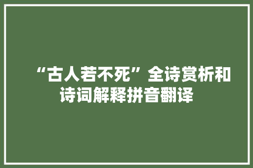 “古人若不死”全诗赏析和诗词解释拼音翻译