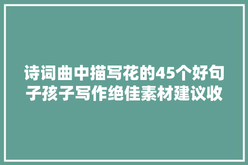 诗词曲中描写花的45个好句子孩子写作绝佳素材建议收藏