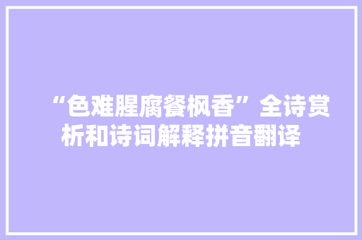 “色难腥腐餐枫香”全诗赏析和诗词解释拼音翻译