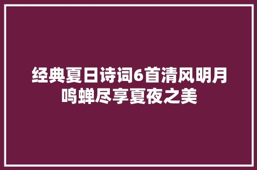 经典夏日诗词6首清风明月鸣蝉尽享夏夜之美