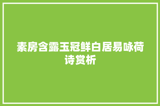 素房含露玉冠鲜白居易咏荷诗赏析