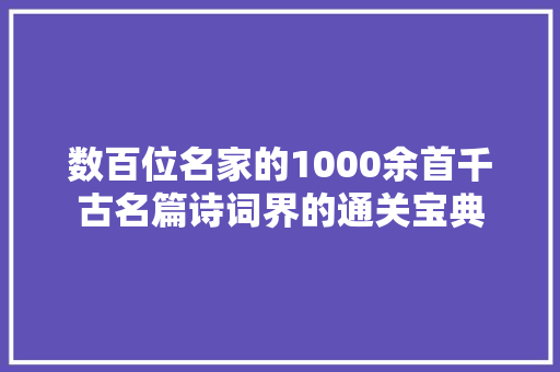 数百位名家的1000余首千古名篇诗词界的通关宝典