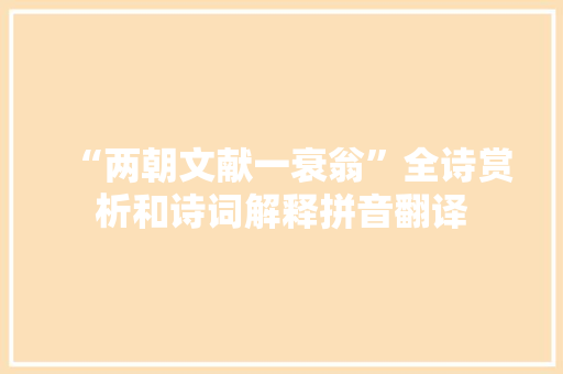 “两朝文献一衰翁”全诗赏析和诗词解释拼音翻译