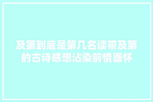 及第到底是第几名读带及第的古诗感想沾染前情面怀