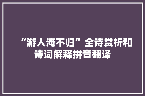 “游人淹不归”全诗赏析和诗词解释拼音翻译