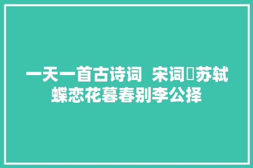 一天一首古诗词  宋词​苏轼蝶恋花暮春别李公择