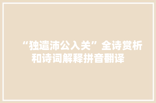 “独遣沛公入关”全诗赏析和诗词解释拼音翻译