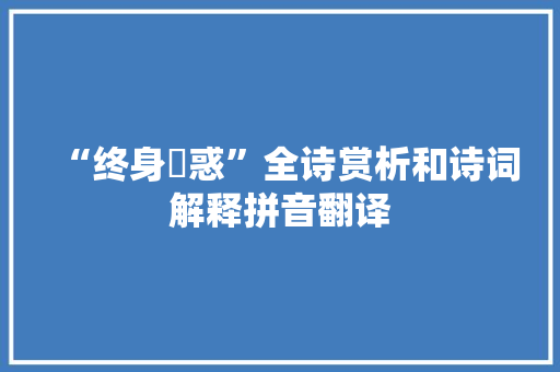 “终身闇惑”全诗赏析和诗词解释拼音翻译