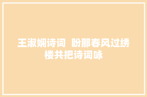 王淑娴诗词  盼那春风过绣楼共把诗词咏