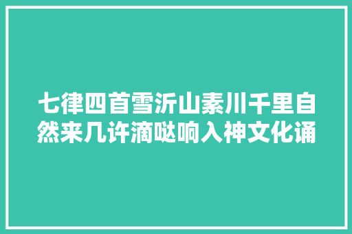 七律四首雪沂山素川千里自然来几许滴哒响入神文化诵读