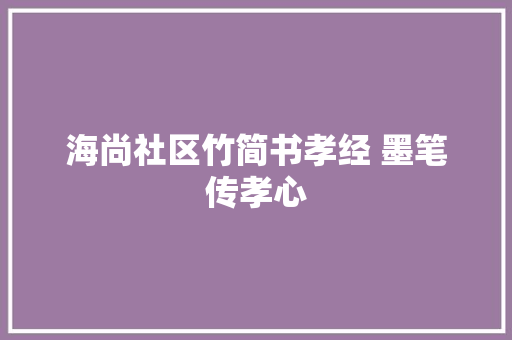 海尚社区竹简书孝经 墨笔传孝心