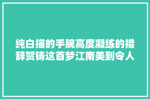 纯白描的手腕高度凝练的措辞贺铸这首梦江南美到令人梗塞