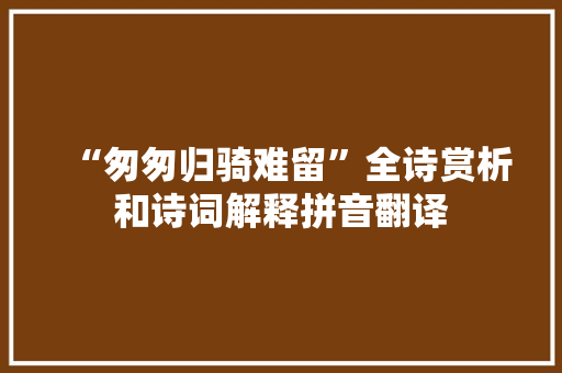 “匆匆归骑难留”全诗赏析和诗词解释拼音翻译