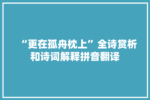 “更在孤舟枕上”全诗赏析和诗词解释拼音翻译