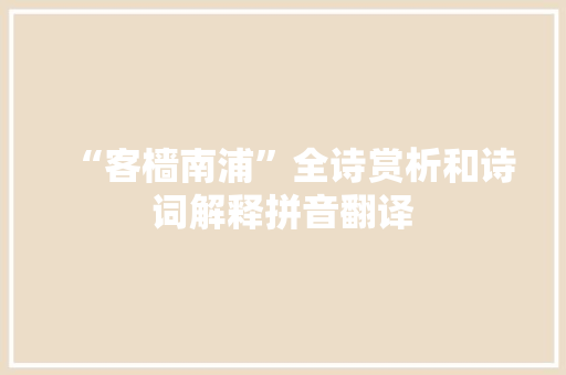 “客樯南浦”全诗赏析和诗词解释拼音翻译