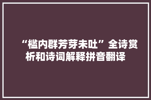 “槛内群芳芽未吐”全诗赏析和诗词解释拼音翻译