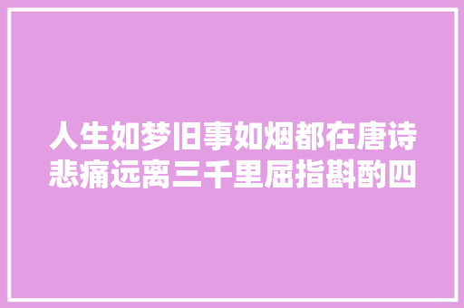 人生如梦旧事如烟都在唐诗悲痛远离三千里屈指斟酌四五年