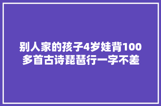 别人家的孩子4岁娃背100多首古诗琵琶行一字不差