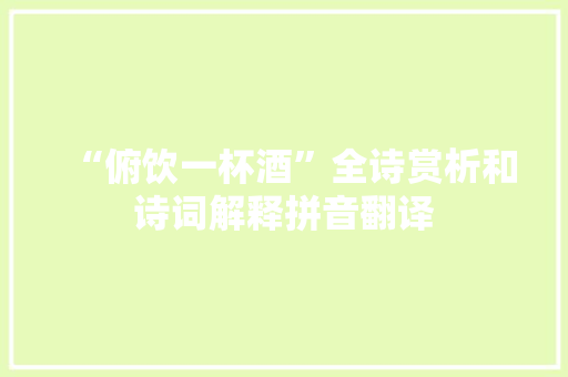 “俯饮一杯酒”全诗赏析和诗词解释拼音翻译